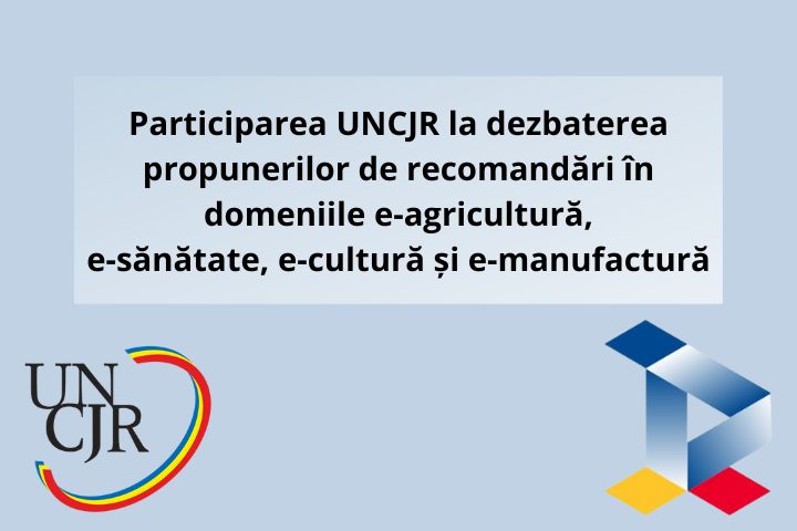 Participarea UNCJR la dezbaterea propunerilor de recomandări în domeniile e-agricultură, e-sănătate, e-cultură și e-manufactură